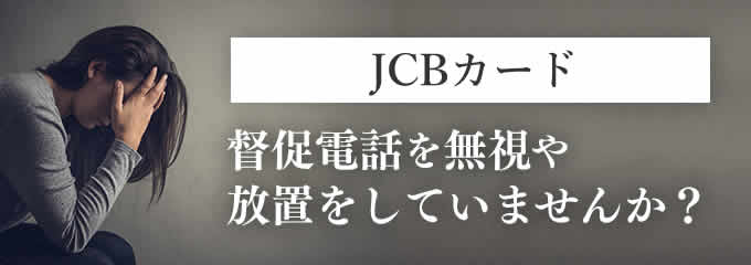 JCBカードからの督促を無視していませんか？